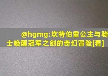 @hgmg:坎特伯雷公主与骑士唤醒冠军之剑的奇幻冒险[看]